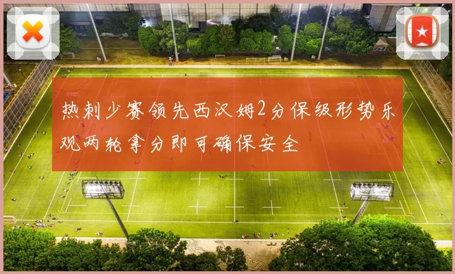 热刺少赛领先西汉姆2分保级形势乐观两轮拿分即可确保安全