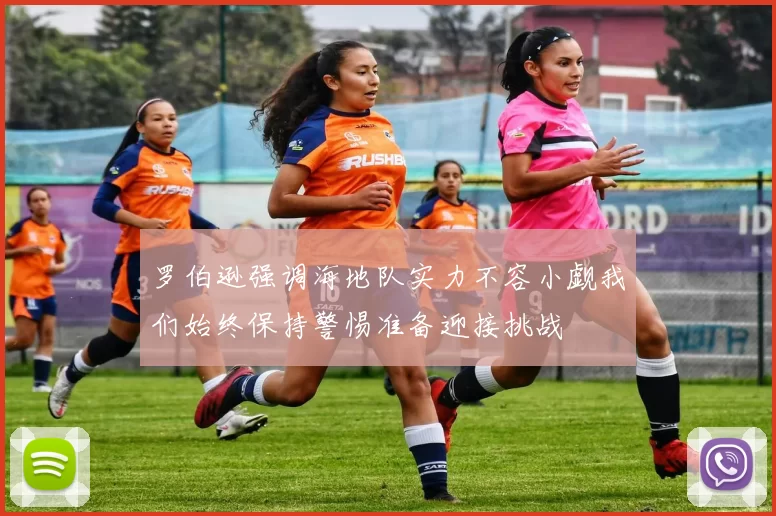 罗伯逊强调海地队实力不容小觑我们始终保持警惕准备迎接挑战